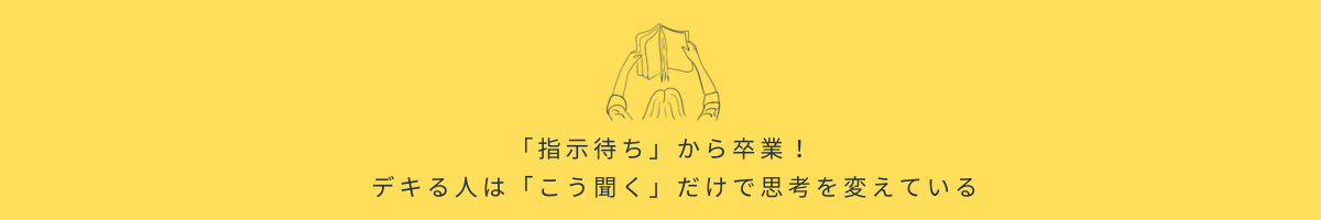 「指示待ち」から卒業！デキる人は「こう聞く」だけで思考を変えている